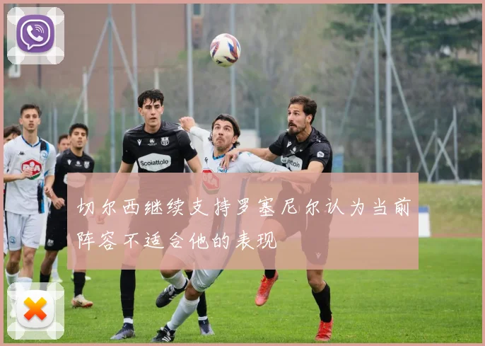 切尔西继续支持罗塞尼尔认为当前阵容不适合他的表现
