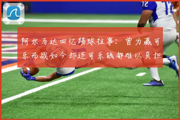 阿尔马达回忆踢球往事：曾为赢可乐而战如今却连可乐钱都难以负担