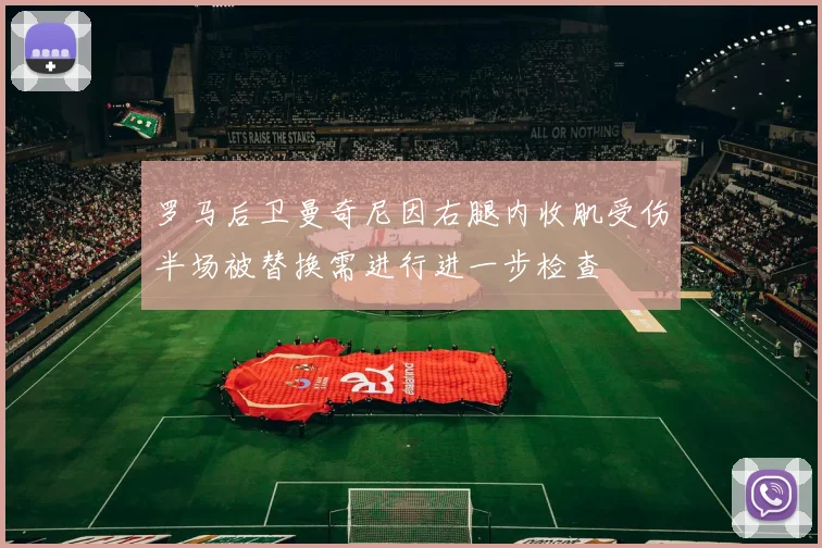罗马后卫曼奇尼因右腿内收肌受伤半场被替换需进行进一步检查
