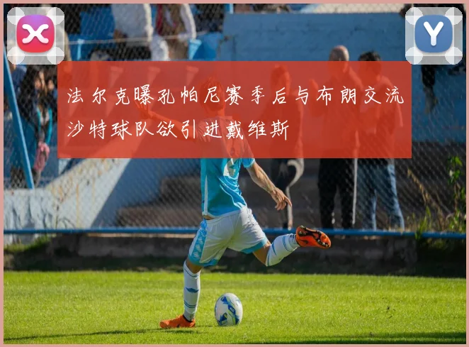 法尔克曝孔帕尼赛季后与布朗交流沙特球队欲引进戴维斯