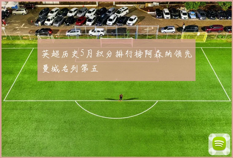 英超历史5月积分排行榜阿森纳领先曼城名列第五
