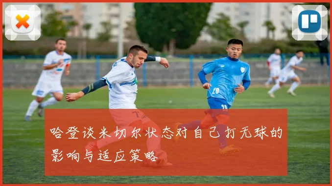 哈登谈米切尔状态对自己打无球的影响与适应策略