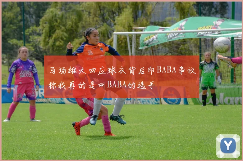 马场雄大回应球衣背后印BABA争议称我真的是叫BABA的选手