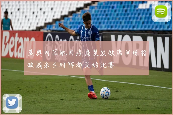 莱奥内因肌肉疼痛复发缺席训练将缺战米兰对阵都灵的比赛