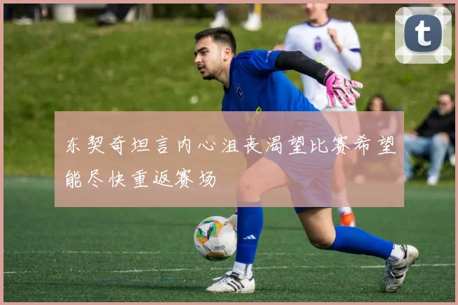 东契奇坦言内心沮丧渴望比赛希望能尽快重返赛场
