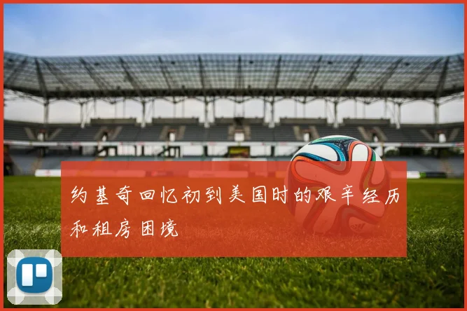 约基奇回忆初到美国时的艰辛经历和租房困境