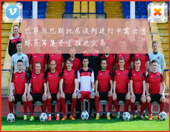巴萨与巴斯托尼谈判进行中需出售球员筹集资金推进交易