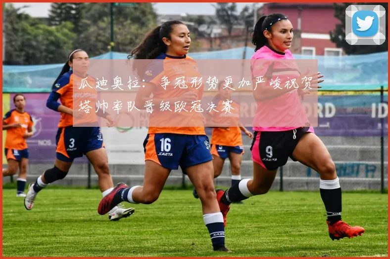 瓜迪奥拉：争冠形势更加严峻祝贺塔帅率队晋级欧冠决赛