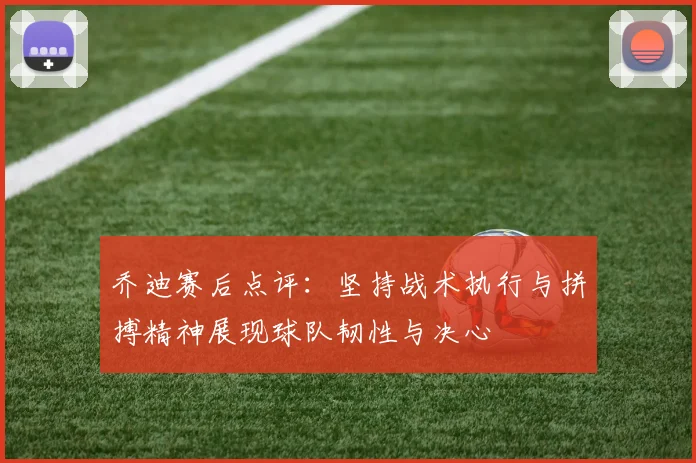 乔迪赛后点评：坚持战术执行与拼搏精神展现球队韧性与决心
